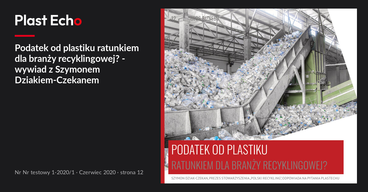 Podatek od plastiku ratunkiem dla branży recyklingowej? - wywiad z Szymonem Dziakiem-Czekanem | Plast Echo Nr testowy 1-2020/1, Czerwiec 2020, s. 12