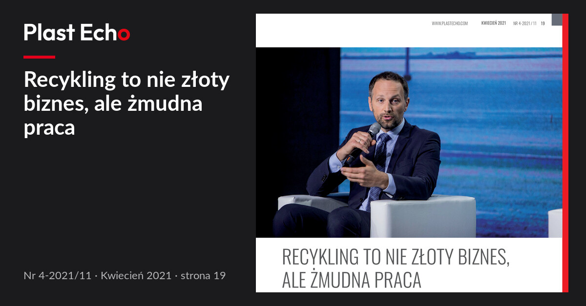 Recykling to nie złoty biznes, ale żmudna praca | Plast Echo 4-2021/11, Kwiecień 2021, s. 19