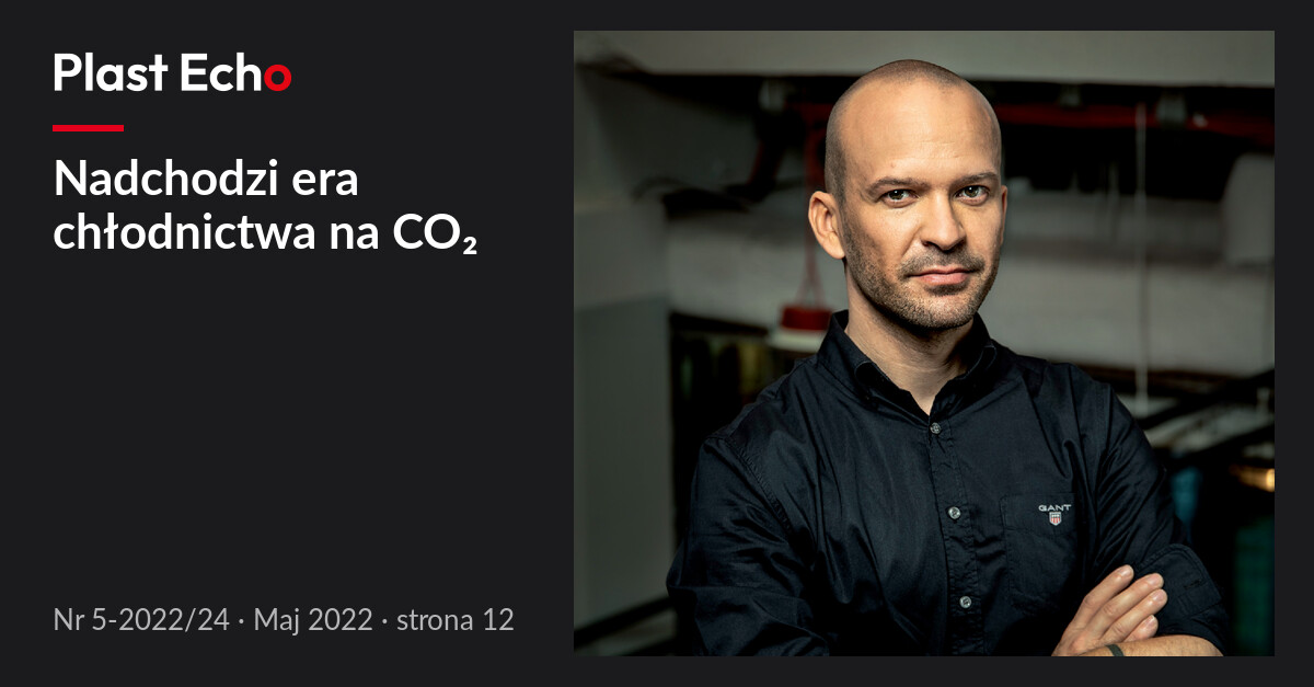 Nadchodzi era chłodnictwa na CO₂ | Plast Echo 5-2022/24, Maj 2022, s. 12