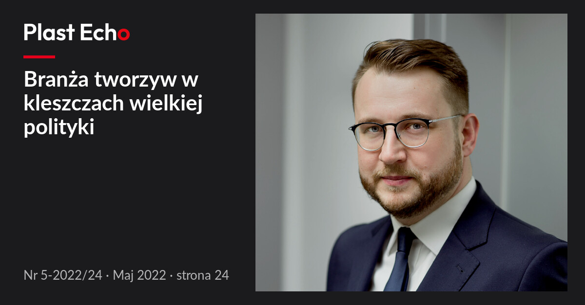 Branża tworzyw w kleszczach wielkiej polityki | Plast Echo 5-2022/24, Maj 2022, s. 24