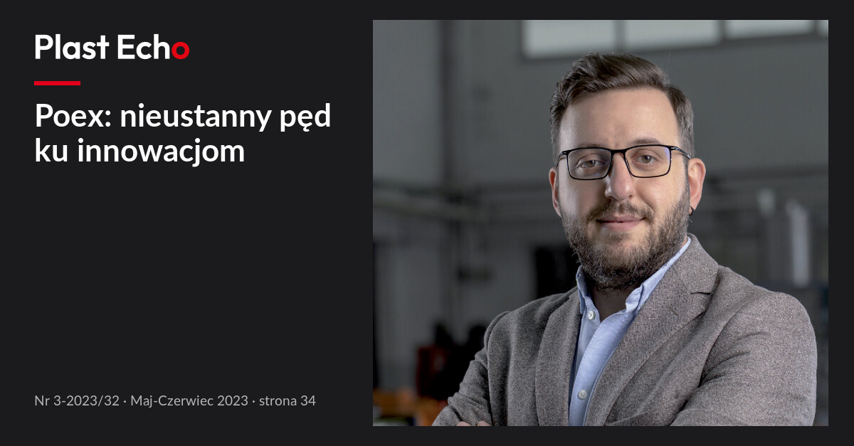 Poex: nieustanny pęd ku innowacjom | Plast Echo 3-2023/32, Maj-Czerwiec 2023, s. 34