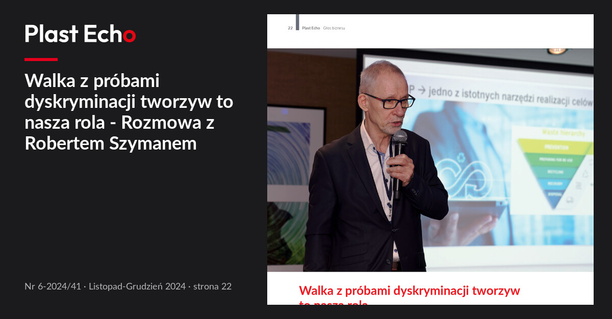 Walka z próbami dyskryminacji tworzyw to nasza rola - Rozmowa z Robertem Szymanem | Plast Echo 6-2024/41, Listopad-Grudzień 2024, s. 22